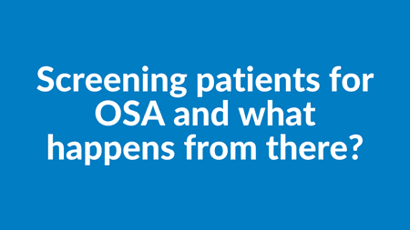Screening patients for OSA and what happens from there?