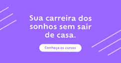 Sua carreira dos sonhos sem sair de casa.