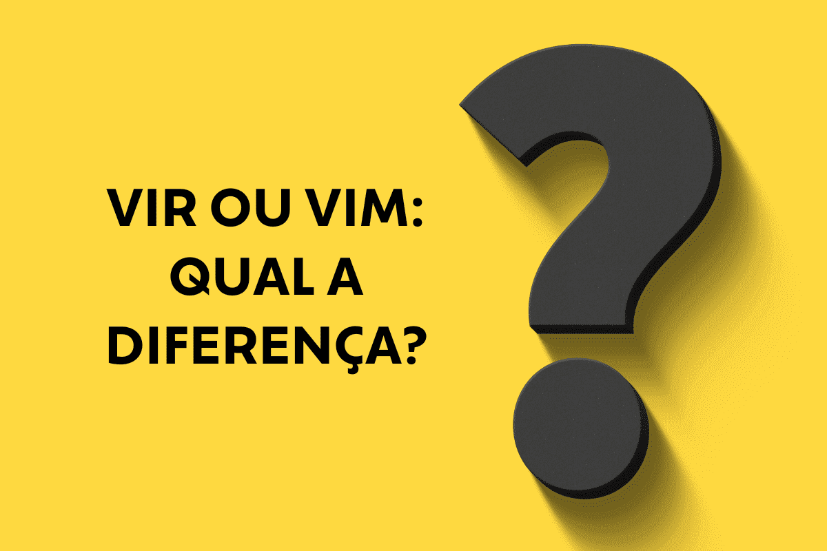 Vir ou vim: entenda a diferença e veja qual é o certo