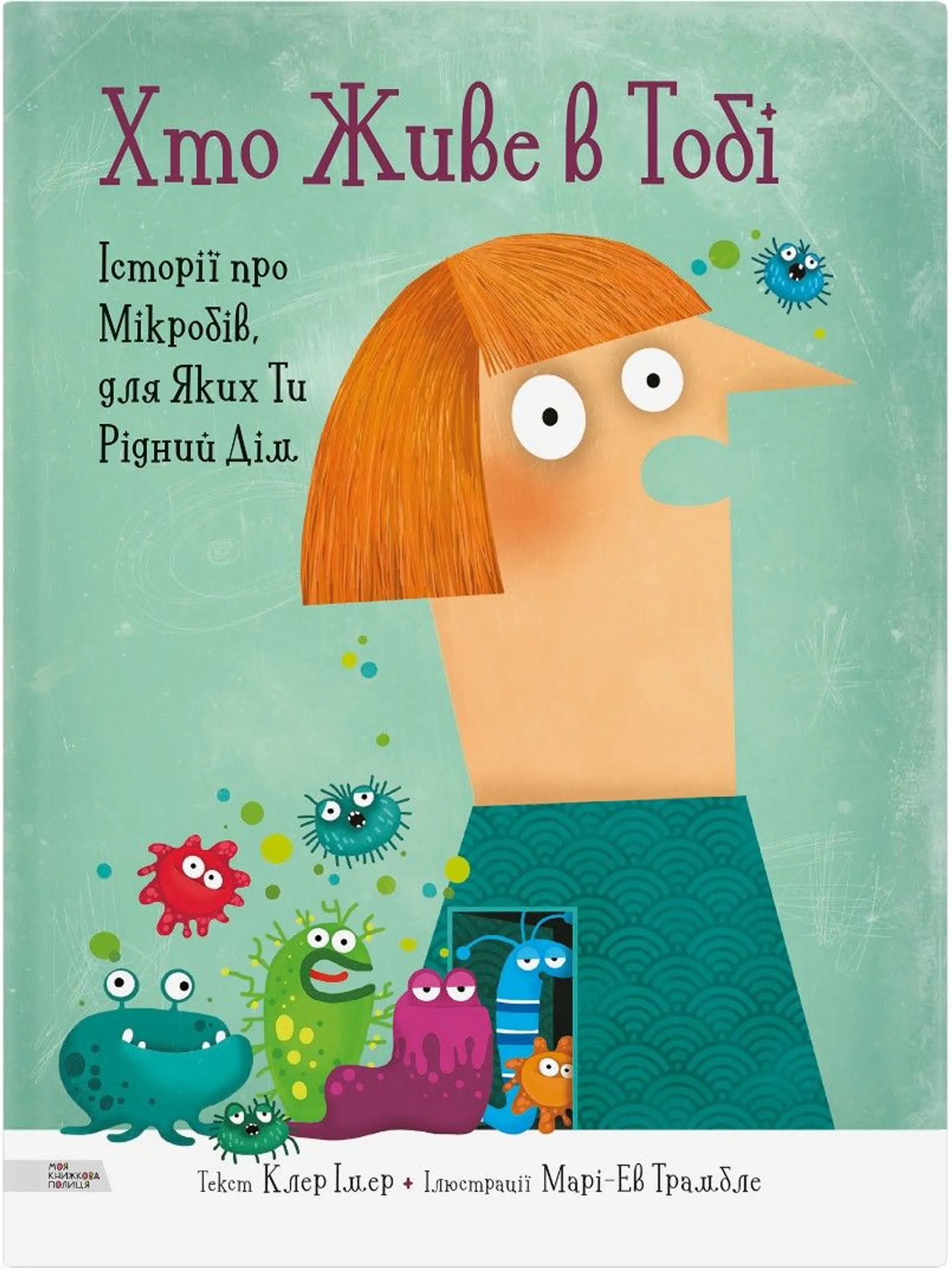 Хто живе в тобі. Історії про мікробів, для яких ти рідний дім