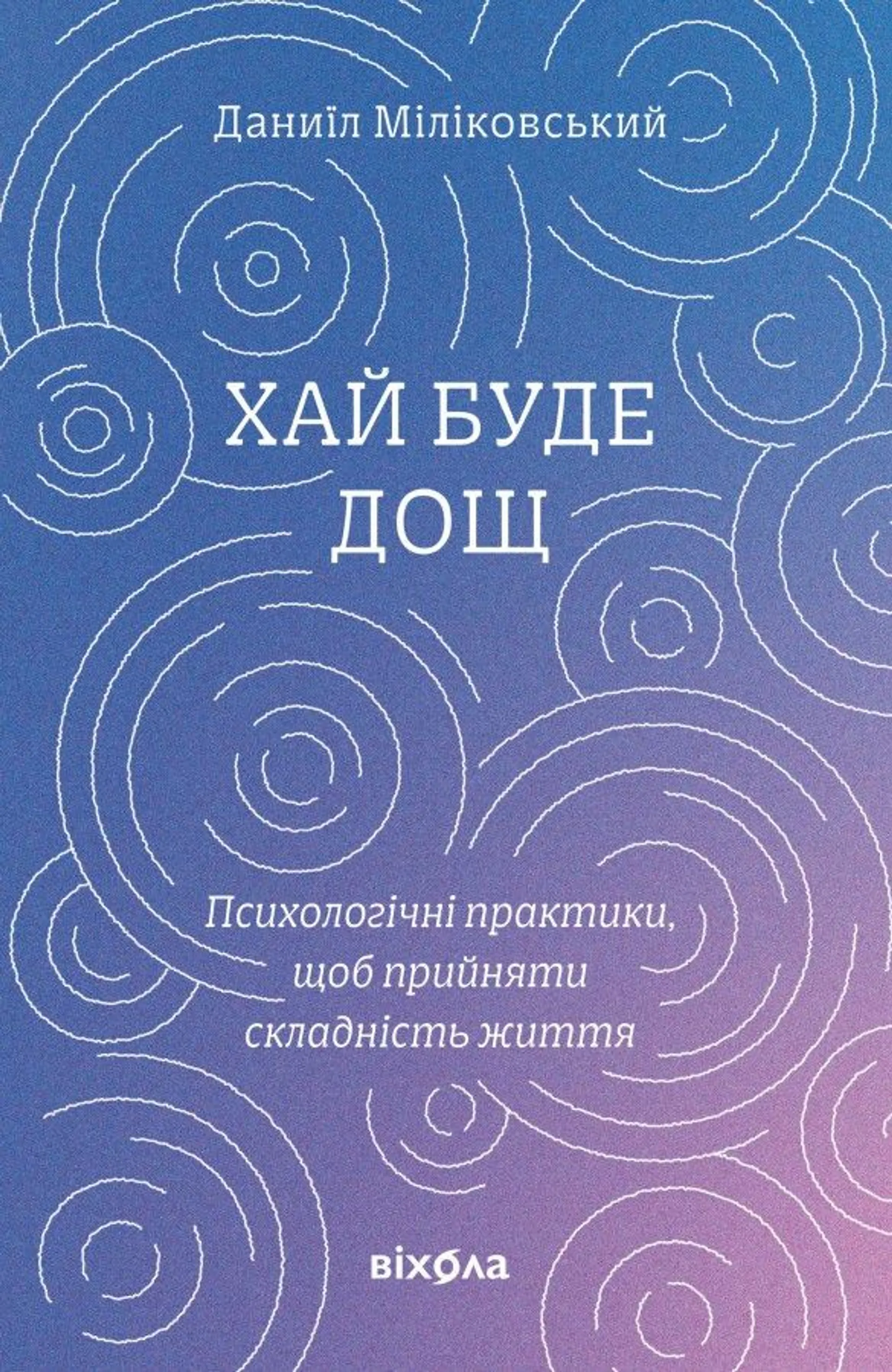 Хай буде дощ. Психологічні практики, щоб прийняти складність життя