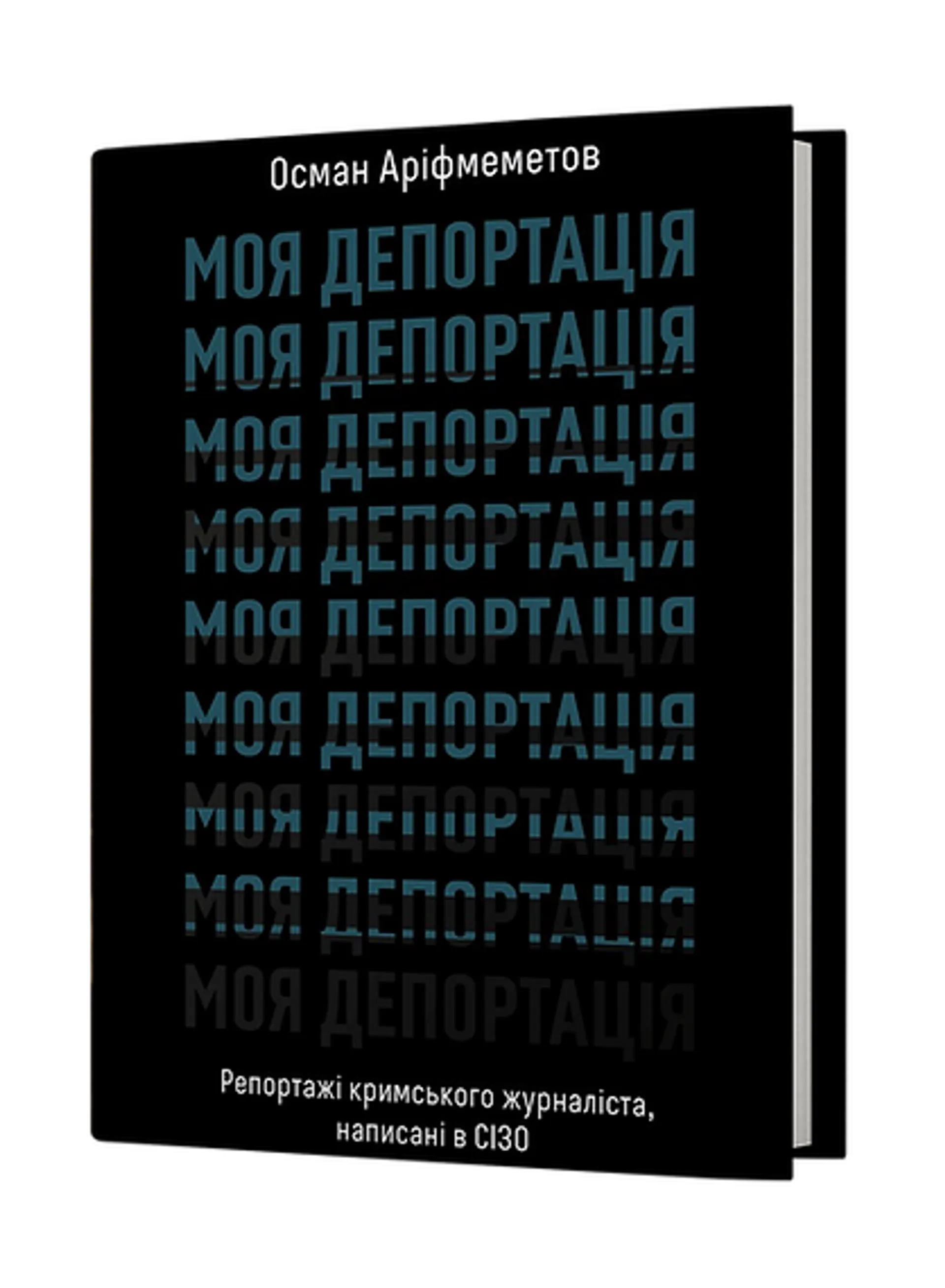 Моя депортація. Репортажі кримського журналіста, написані в СІЗО