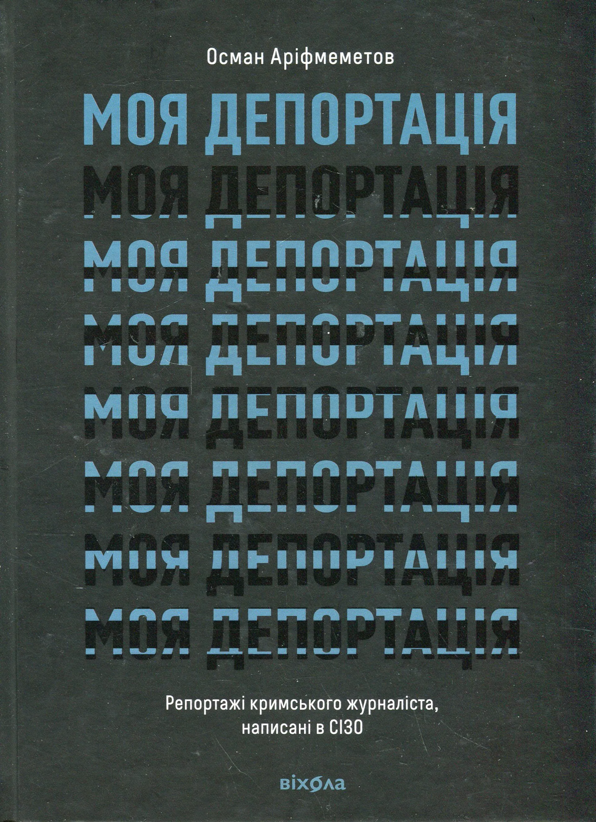 Моя депортація. Репортажі кримського журналіста, написані в СІЗО