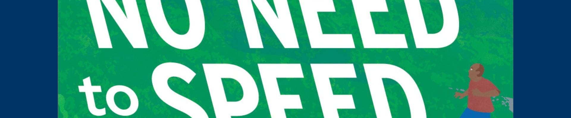 Graphic shows curved road with pedestrian approaching the sidewalk and the text "No need to speed."