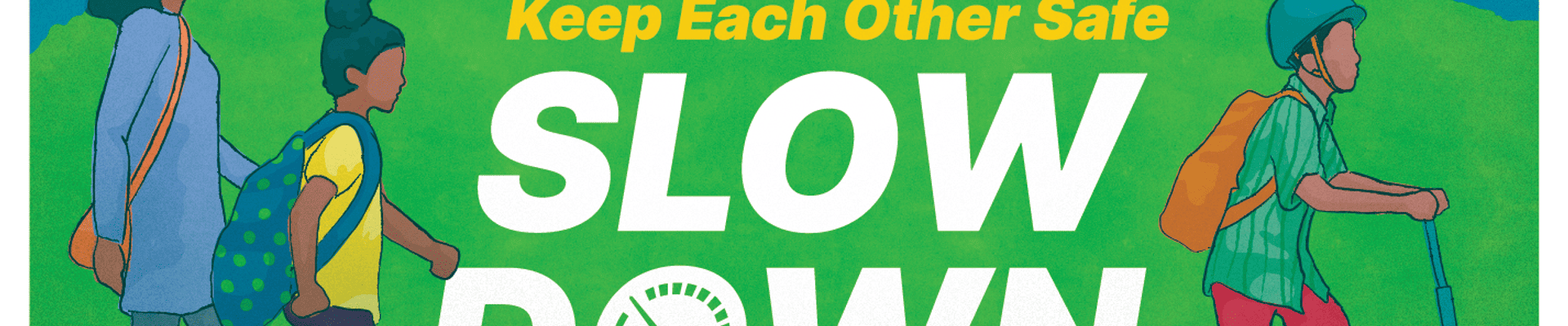 Graphic shows mother and two school-aged children crossing a road with the text "Keep Each Other Safe, Slow Down"
