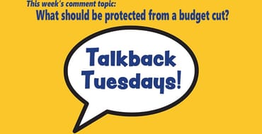 Talkback Tuesdays: What would you protect from a budget reduction?