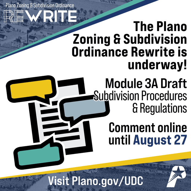 The Plano Zoning and Subdivision Ordinance Rewrite is underway! Module 3A contains subdivision procedures and regulations. Comment online until August 27. Visit Plano.gov/UDC