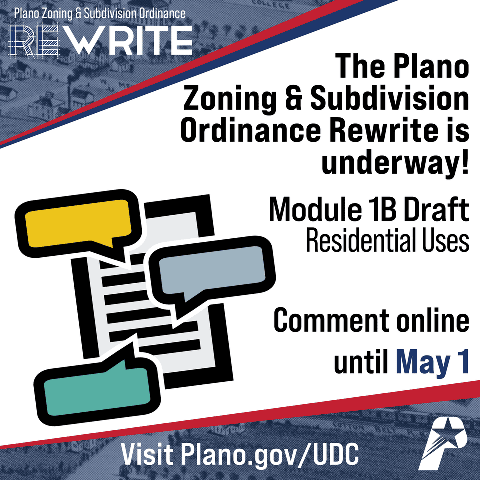 The Plano Zoning & Subdivision Ordinance Rewrite is underway! Module 1B (Residential uses) has been posted for feedback. Comment online until May 1. Visit Plano.gov/UDC
